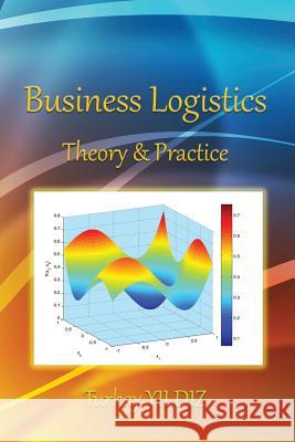 Business Logistics: Theoretical and Practical Perspectives with Analyses Turkay Yildiz 9781497540552 Createspace