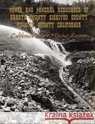 Mines and Mineral Resources of Shasta County, Siskiyou County, Trinity County: California California State Mining Bureau Kerby Jackson 9781497541399 Createspace