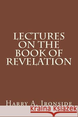 Lectures on the Book of Revelation Harry a. Ironside 9781497541931 Createspace