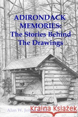 Adirondack Memories: The Stories Behind The Drawings Johnson Sr, Alan W. 9781497542044 Createspace