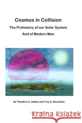 Cosmos in Collision BW: The Prehistory of our Solar System, and of Modern Man McLachlan, Troy D. 9781497542631 Createspace