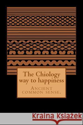 The Chiology way to happiness: Ancient common sense. Nwosu MD, Uzoma Chika 9781497544499 Createspace