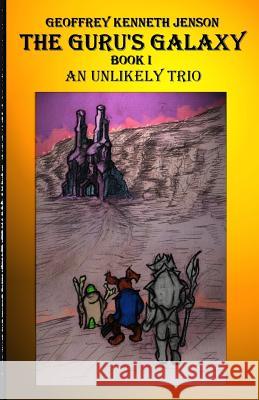 The Guru's Galaxy Book I: An Unlikely Trio Geoffrey Kenneth Jenson 9781497544697 Createspace