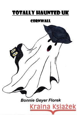 Totally Haunted UK: Cornwall Bonnie Geyer Florek Quade Parker 9781497546516