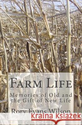 Farm Life: Memories of Old and the Gift of New Life Rory Evans Wilson 9781497549746
