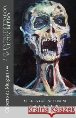 13 Cuentos de Terror y Mucho Miedo: 13 Cuentos de Terros y Mucho Miedo De Murguia, Gilberto 9781497550087 Createspace