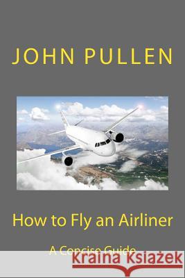 How to Fly an Airliner John Pullen 9781497552715 Createspace