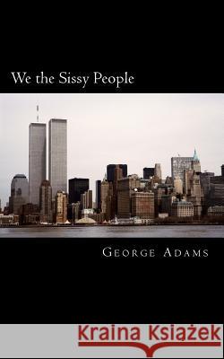 We the Sissy People: Explaining the character, moral and societal decline of the United States Adams, George Jefferson 9781497554436