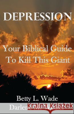 Depression: Your Biblical Guide to Kill This Giant MS Betty L. Wade MS Darlene M. Wetzel 9781497555488