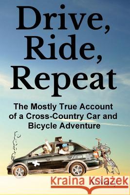 Drive, Ride, Repeat: The Mostly True Account of a Cross-Country Car and Bicycle Adventure Al Macy 9781497556164 Createspace