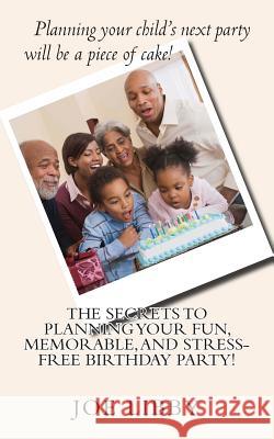 The Secrets To Planning Your Fun, Memorable, and Stress-Free Birthday Party! Libby, Joe 9781497560109