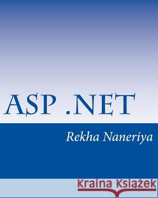 ASP.Net: A Beginner's Book Miss Rekha Naneriya 9781497560192 Createspace