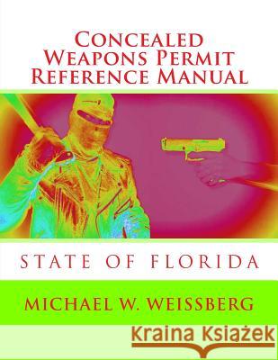 Concealed Weapons Permit Reference Manual: State of Florida Michael W. Weissberg 9781497560383 Createspace