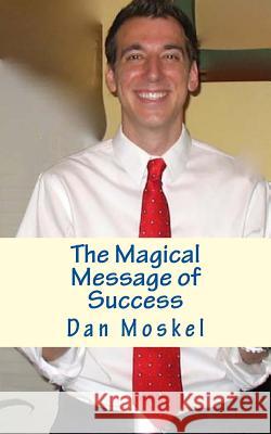 The Magical Message of Success Dan Moskel 9781497560772 Createspace