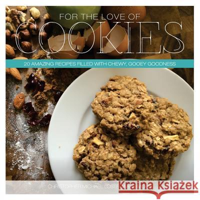 For The Love Of Cookies: 20 Amazing recipes filled with chewy, gooey goodness Mohs, Christopher Michael Lostegaard 9781497563193