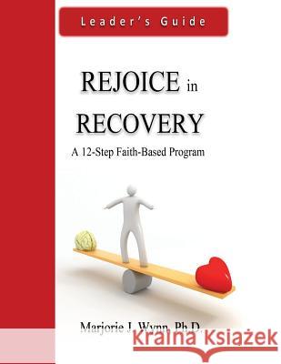 Rejoice in Recovery: Leader's Guide: A 12-Step Faith-Based Program Marjorie J. Wyn 9781497563766 Createspace
