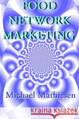 Food Network Marketing: MyHealthFoodbusiness.com Mathiesen, Michael 9781497563971 Createspace