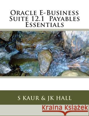Oracle E-Business Suite 12.1 Payables Essentials S. Kaur Jk Hall 9781497564213 Createspace