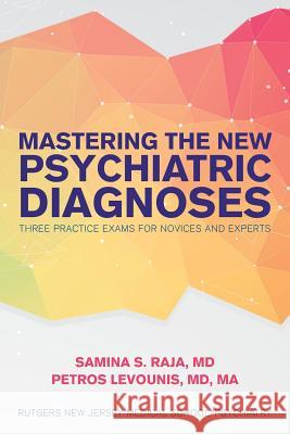 Mastering the New Psychiatric Diagnoses: Three Practice Exams for Novices and Experts MD Ma, Petros Levounis MD Samina S. Raja 9781497564640