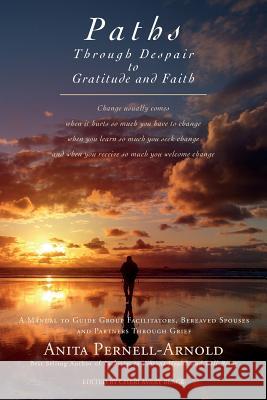 Paths Through Despair to Gratitude and Faith: A Manual to Guide Group Facilitators, Bereaved Spouses and Partners Through Grief. Anita Pernell-Arnold Cheri Avery Black 9781497565005