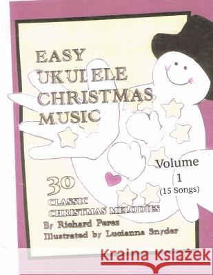 Easy Ukulele Christmas Music Vol 1: 30 Classic Christmas Melodies Dr Richard L. Perez Miss Lucianna G. Snyder 9781497566057