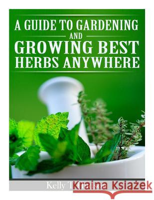 A Guide to Gardening and Growing Best Herbs Anywhere Kelly T. Hudson 9781497566064 Createspace