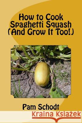 How to Cook Spaghetti Squash (And Grow It Too!) Schodt, Pam 9781497566088 Createspace