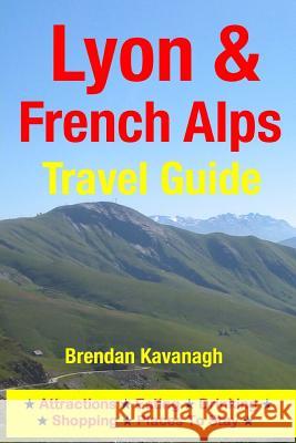 Lyon & French Alps Travel Guide - Attractions, Eating, Drinking, Shopping & Places To Stay Kavanagh, Brendan 9781497566156 Createspace