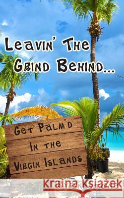 Leavin' The Grind Behind...: Get Palm'd in the Virgin Islands Stone, Ryan 9781497566446 Createspace