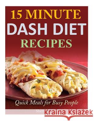 15 Minute Dash Diet Recipes: Quick Meals for Busy People Sherry E. Smith 9781497567061 Createspace