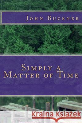 Simply a Matter of Time MR John O. Buckner John Buckner 9781497567818 Createspace