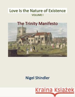 Love Is the Nature of Existence Volume I: The Trinity Manifesto Nigel Shindler Max Shindler 9781497569195 Createspace