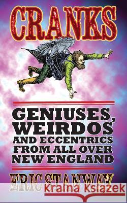 Cranks: Geniuses, Weirdos and Eccentrics From All Over New England Stanway, Eric 9781497570283