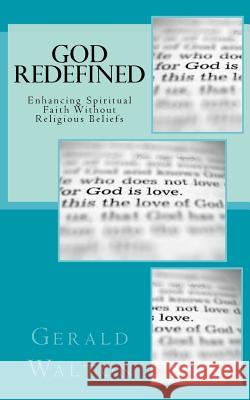 God Redefined: Enhancing Spiritual Faith Without Religious Beliefs Gerald Walton 9781497570719 Createspace