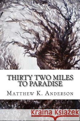 Thirty Two Miles to Paradise Matthew K. Anderson 9781497571204