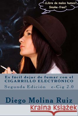 Es fácil dejar de fumar con el CIGARRILLO ELECTRÓNICO: e-Cig 2.0 Segunda Edición Molina Ruiz, Diego 9781497572096 Createspace