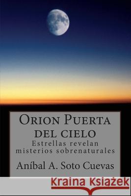 Orion Puerta del cielo: Estrellas revelan misterios sobrenaturales Cuevas Sir, Anibal a. Soto 9781497572447 Createspace