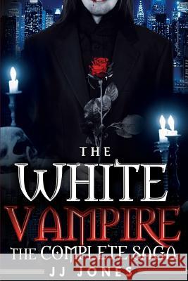 The White Vampire: The Complete Saga Jj Jones 9781497572928 Createspace