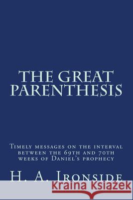 The Great Parenthesis: Timely messages on the interval between the 69th and 70th weeks of Daniel's prophecy Ironside, H. a. 9781497573413 Createspace