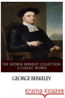 The George Berkeley Collection: 5 Classic Works George Berkeley 9781497573796 Createspace