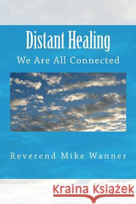 Distant Healing: We Are All Connected Reverend Mike Wanner 9781497575561