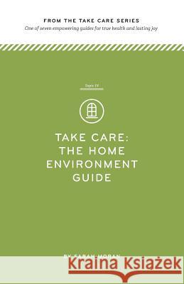 Take Care: The Home Environment Guide: One of seven empowering guides for true health and lasting joy Moran, Sarah 9781497575813 Createspace