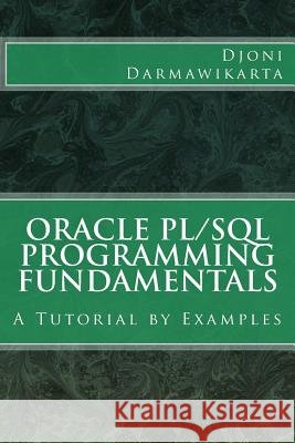 Oracle PL/SQL Programming Fundamentals: A Tutorial by Examples Darmawikarta, Djoni 9781497575837 Createspace