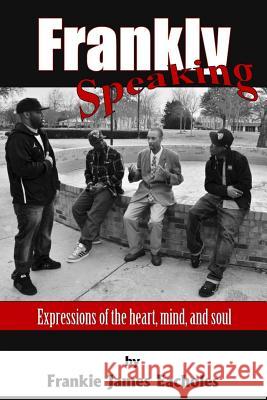 Frankly Speaking: Expressions of the heart, mind, and soul Eacholes, Frankie J. 9781497576308