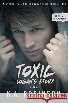 Toxic: Logan's Story: Torn #4 K. a. Robinson 9781497576315 Createspace