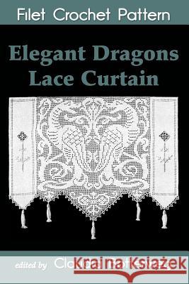 Elegant Dragons Lace Curtain Filet Crochet Pattern: Complete Instructions and Chart Josephine Wells Claudia Botterweg 9781497577022