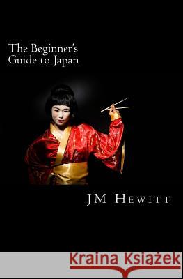 The Beginner's Guide to Japan J. M. Hewitt 9781497577633 Kindle Direct Publishing (KDP)