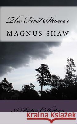 The First Shower: & Other Poems Magnus Shaw 9781497578012 Createspace