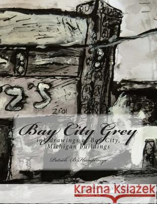 Bay City Grey: ink drawings of Bay City, MI buildings Humphreys, Patrick B. 9781497578968 Createspace