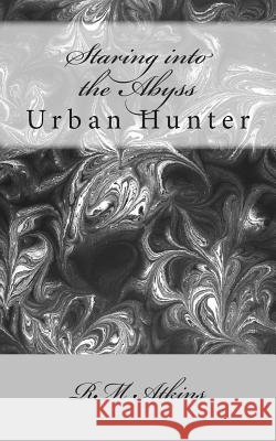 Staring into the Abyss: Urban Hunter Atkins, R. M. 9781497579088 Createspace